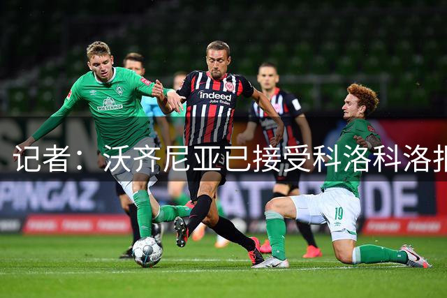 记者：沃齐尼亚已接受科洛科洛报价，将签约18个月